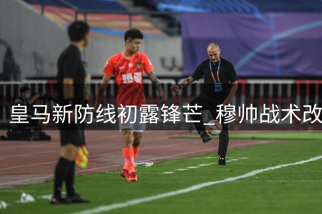 皇马新防线初露锋芒 穆帅战术改革初见成效